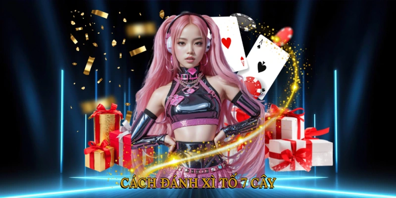 Cách đánh xì tố 7 cây