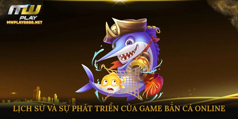 Lịch sử và sự phát triển của game bắn cá online