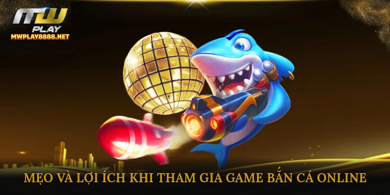 Mẹo hay và lợi ích khi tham gia game bắn cá online