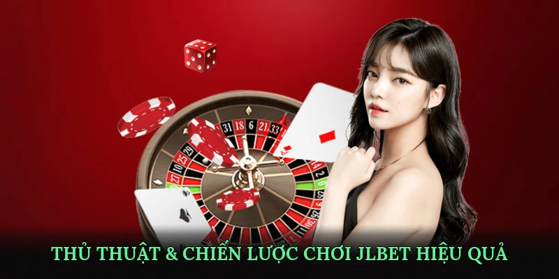 Thủ thuật & chiến lược chơi JLBET hiệu quả