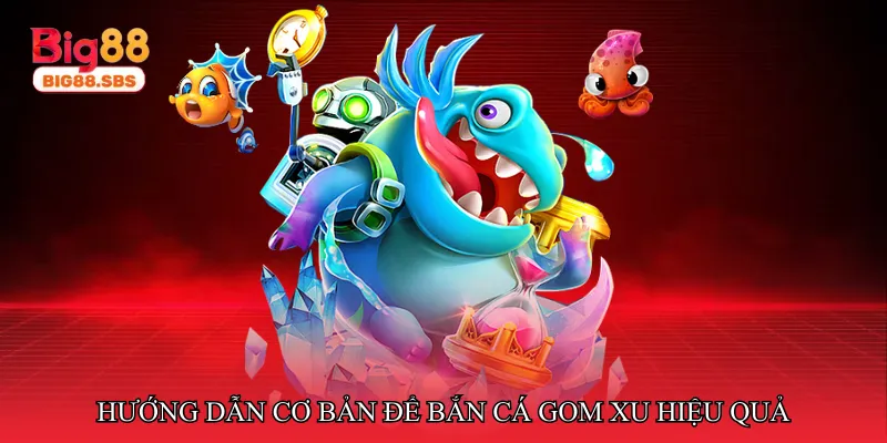 Hướng dẫn cơ bản để bắn cá gom xu hiệu quả