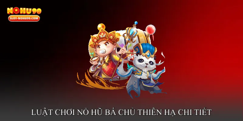 Luật Chơi Nổ Hũ Bá Chủ Thiên Hạ Chi Tiết