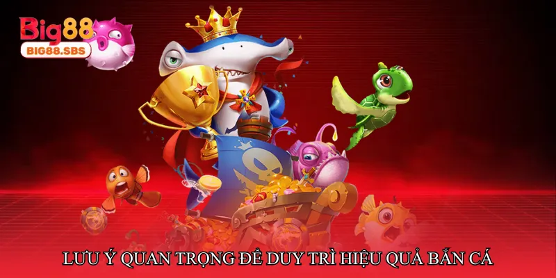 Lưu ý quan trọng để duy trì hiệu quả bắn cá