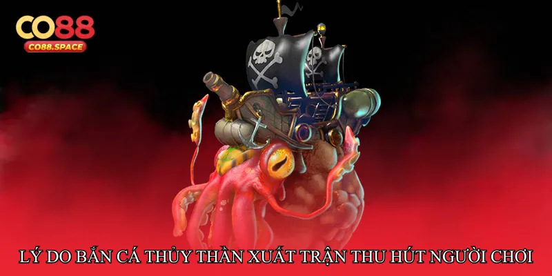 Lý do Bắn cá thủy thần xuất trận thu hút người chơi