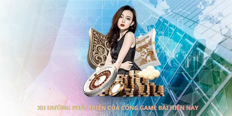 Xu hướng phát triển của cổng game bài hiện nay