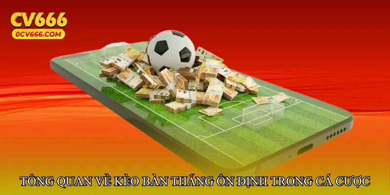 Tổng quan về Kèo bàn thắng ổn định trong cá cược bóng đá